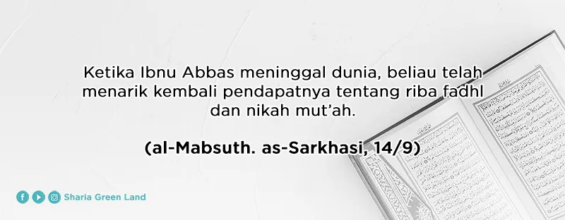 Ketika Ibnu Abbas meninggal dunia, beliau telah menarik kembali pendapatnya tentang riba fadhl dan nikah mut’ah. (al-Mabsuth. as-Sarkhasi, 14/9)